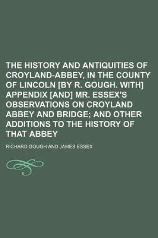 Cover of The History and Antiquities of Croyland-Abbey, in the County of Lincoln [By R. Gough. With] Appendix [And] Mr. Essex's Observations on Croyland Abbey and Bridge