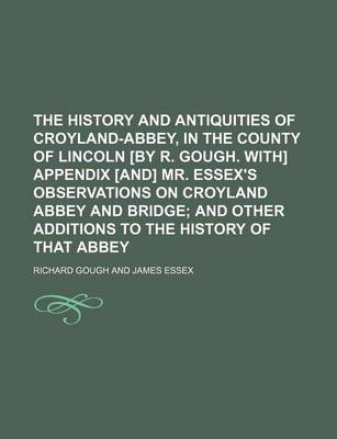 Book cover for The History and Antiquities of Croyland-Abbey, in the County of Lincoln [By R. Gough. With] Appendix [And] Mr. Essex's Observations on Croyland Abbey and Bridge