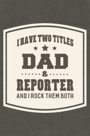 Cover of I Have Two Titles Dad & Reporter And I Rock Them Both