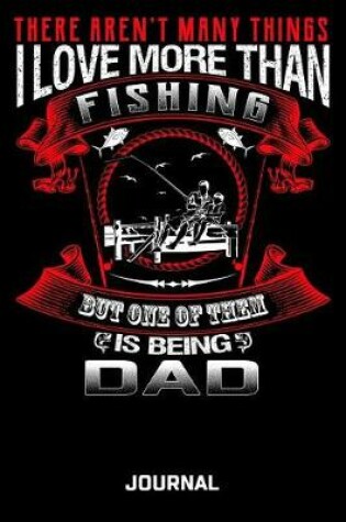 Cover of There Aren't Many Things I Love More Than Fishing But One Of Them Is Being Dad Journal