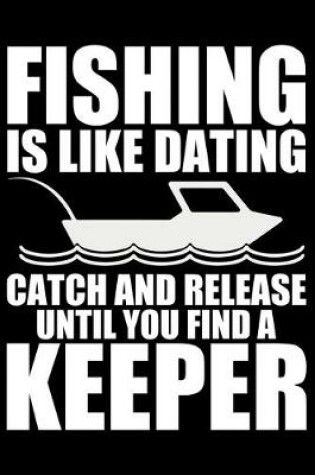 Cover of Fishing Is Like Dating Catch And Release Until You Find A Keeper