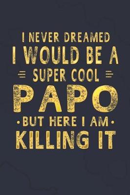 Book cover for I Never Dreamed I Would Be A Super Cool Papo But Here I Am Killing It