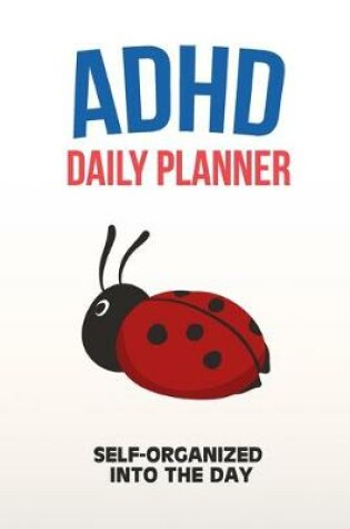 Cover of ADHD Daily Planner - Self-Organized Into The Day