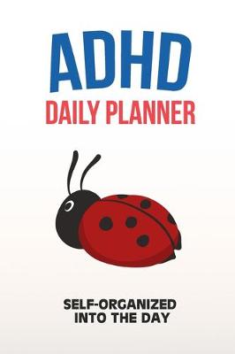 Book cover for ADHD Daily Planner - Self-Organized Into The Day