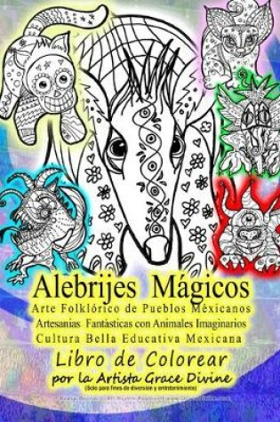 Cover of Alebrijes Mágicos Arte Folklórico de Pueblos Méxicanos Artesanias Fantásticas con Animales Imaginarios Cultura Bella Educativa Mexicana Libro de Colorear por la Artista Grace Divine