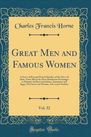 Cover of Great Men and Famous Women, Vol. 32: A Series of Pen and Pencil Sketches of the Lives of More Than 200 of the Most Prominent Personages in History, Soldiers and Sailors, Statesmen and Sages, Workmen and Heroes, Artists and Authors (Classic Reprint)