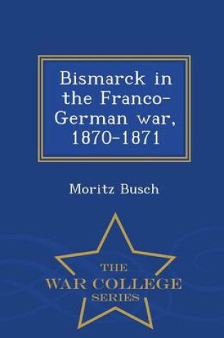 Cover of Bismarck in the Franco-German War, 1870-1871 - War College Series