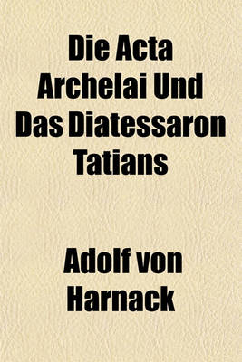 Book cover for Die ACTA Archelai Und Das Diatessaron Tatians