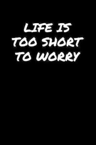 Cover of Life Is Too Short To Worry