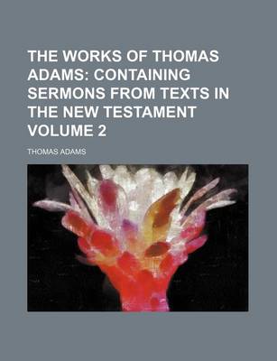 Book cover for The Works of Thomas Adams Volume 2; Containing Sermons from Texts in the New Testament