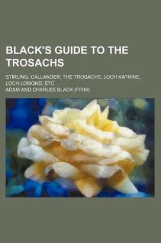 Cover of Black's Guide to the Trosachs; Stirling, Callander, the Trosachs, Loch Katrine, Loch Lomond, Etc