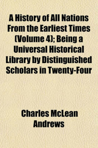 Cover of A History of All Nations from the Earliest Times (Volume 4); Being a Universal Historical Library by Distinguished Scholars in Twenty-Four