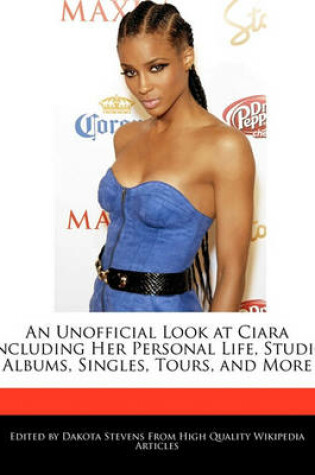 Cover of An Unofficial Look at Ciara Including Her Personal Life, Studio Albums, Singles, Tours, and More