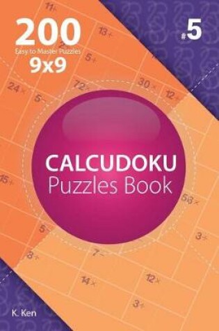 Cover of Calcudoku - 200 Easy to Master Puzzles 9x9 (Volume 5)