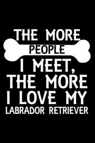 Cover of The More People I Meet, The More I Love My Labrador Retriever