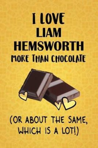 Cover of I Love Liam Hemsworth More Than Chocolate (Or About The Same, Which Is A Lot!)