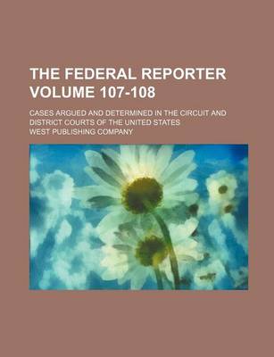 Book cover for The Federal Reporter Volume 107-108; Cases Argued and Determined in the Circuit and District Courts of the United States