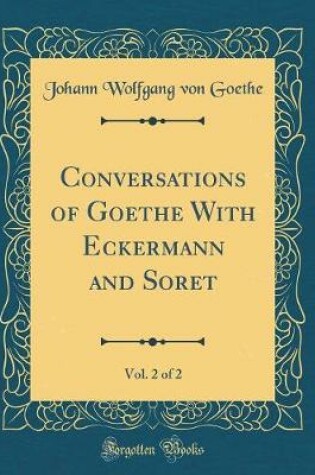 Cover of Conversations of Goethe with Eckermann and Soret, Vol. 2 of 2 (Classic Reprint)