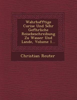 Book cover for Wahrhafftige Curi Se Und Sehr Gef Hrliche Reisebeschreibung Zu Wasser Und Lande, Volume 1...