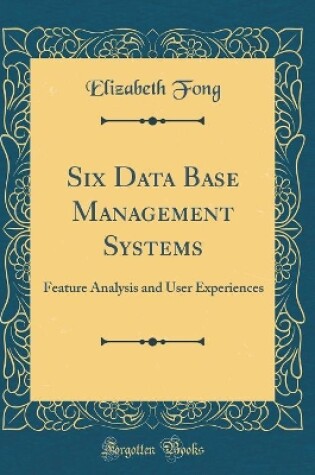 Cover of Six Data Base Management Systems: Feature Analysis and User Experiences (Classic Reprint)