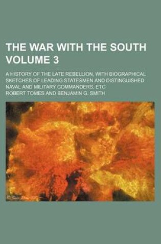 Cover of The War with the South Volume 3; A History of the Late Rebellion, with Biographical Sketches of Leading Statesmen and Distinguished Naval and Military Commanders, Etc
