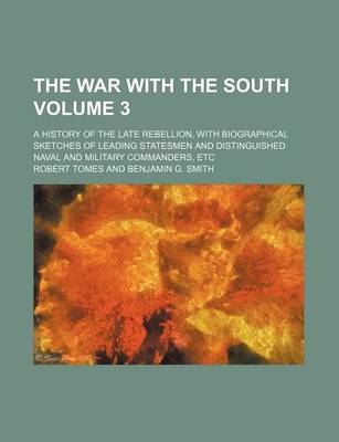 Book cover for The War with the South Volume 3; A History of the Late Rebellion, with Biographical Sketches of Leading Statesmen and Distinguished Naval and Military Commanders, Etc