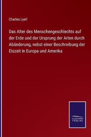 Cover of Das Alter des Menschengeschlechts auf der Erde und der Ursprung der Arten durch Abänderung, nebst einer Beschreibung der Eiszeit in Europa und Amerika