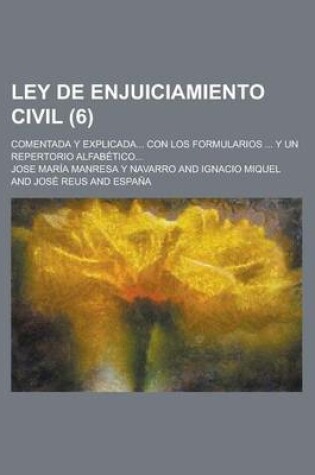 Cover of Ley de Enjuiciamiento Civil; Comentada y Explicada... Con Los Formularios ... y Un Repertorio Alfabetico... (6)