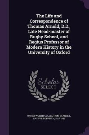 Cover of The Life and Correspondence of Thomas Arnold, D.D., Late Head-Master of Rugby School, and Regius Professor of Modern History in the University of Oxford