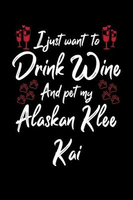 Book cover for I Just Want To Drink Wine And Pet My Alaskan Klee Kai