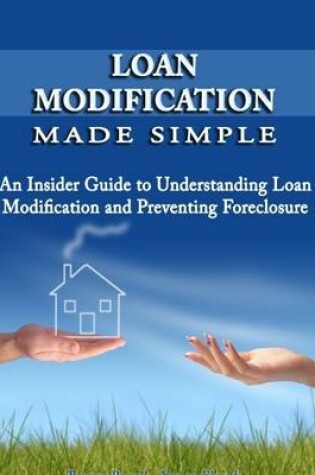 Cover of Loan Modification Made Simple: An Insider Guide to Understanding Loan Modification and Preventing Foreclosure
