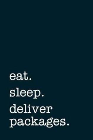 Cover of Eat. Sleep. Deliver Packages. - Lined Notebook