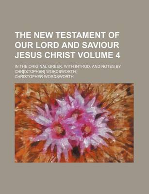 Book cover for The New Testament of Our Lord and Saviour Jesus Christ Volume 4; In the Original Greek. with Introd. and Notes by Chr[istopher] Wordsworth