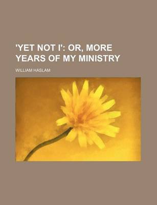 Book cover for 'Yet Not I'; Or, More Years of My Ministry