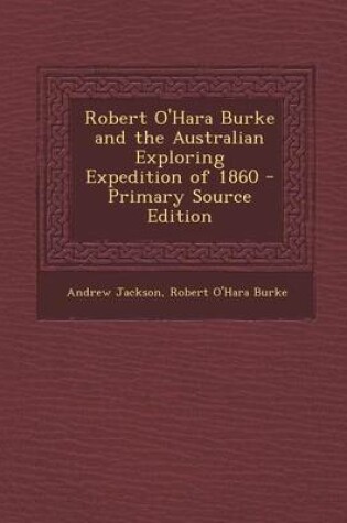 Cover of Robert O'Hara Burke and the Australian Exploring Expedition of 1860 - Primary Source Edition