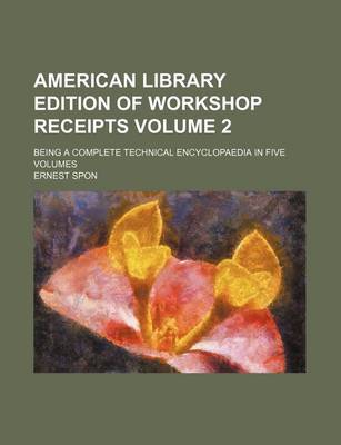 Book cover for American Library Edition of Workshop Receipts Volume 2; Being a Complete Technical Encyclopaedia in Five Volumes