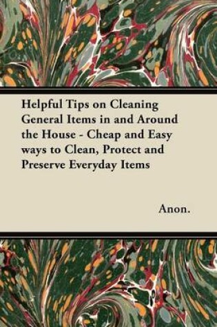 Cover of Helpful Tips on Cleaning General Items in and Around the House - Cheap and Easy Ways to Clean, Protect and Preserve Everyday Items