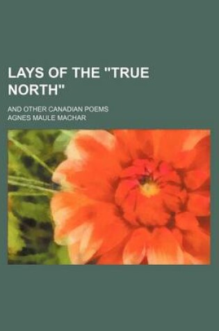 Cover of Lays of the True North; And Other Canadian Poems