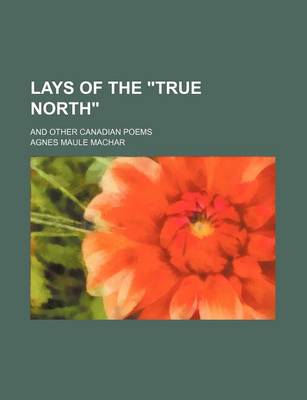 Book cover for Lays of the True North; And Other Canadian Poems