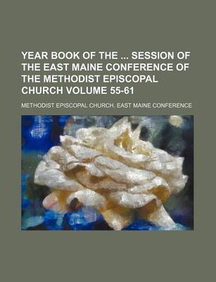 Book cover for Year Book of the Session of the East Maine Conference of the Methodist Episcopal Church Volume 55-61