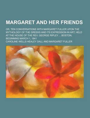 Book cover for Margaret and Her Friends; Or, Ten Conversations with Margaret Fuller Upon the Mythology of the Greeks and Its Expression in Art, Held at the House of