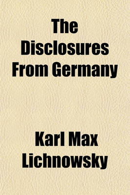 Book cover for The Disclosures from Germany; Nbi the Lichnowsky Memorandum the Reply of Herr Von Jagow. Memoranda and Letters of Dr. Muehlon, Translation, Introductin and Notes, by Munroe Smith. the Dawn in Germany? the Lichnowsky and Other Disclosures, by James Brown Scott