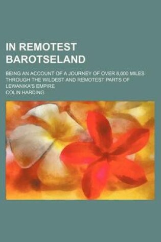 Cover of In Remotest Barotseland; Being an Account of a Journey of Over 8,000 Miles Through the Wildest and Remotest Parts of Lewanika's Empire