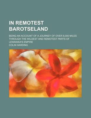 Book cover for In Remotest Barotseland; Being an Account of a Journey of Over 8,000 Miles Through the Wildest and Remotest Parts of Lewanika's Empire