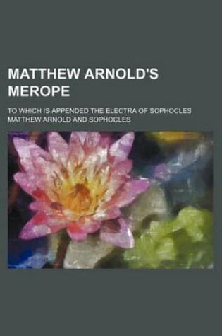 Cover of Matthew Arnold's Merope; To Which Is Appended the Electra of Sophocles