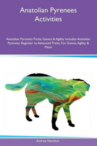 Cover of Anatolian Pyrenees Activities Anatolian Pyrenees Tricks, Games & Agility Includes