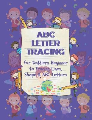 Book cover for ABC Letter Tracing for Toddlers Beginner to Tracing Lines, Shape & ABC Letters