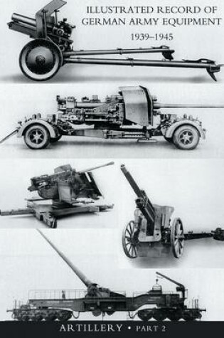 Cover of ILLUSTRATED RECORD OF GERMAN ARMY EQUIPMENT 1939-1945VOLUME II ARTILLERY (In two parts) Volume Two