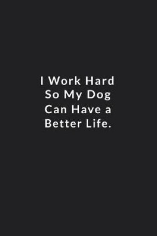 Cover of I Work Hard So My Dog Can Have A Better Life.