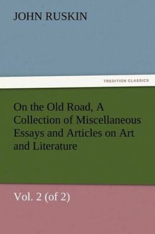 Cover of On the Old Road, Vol. 2 (of 2) a Collection of Miscellaneous Essays and Articles on Art and Literature